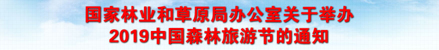 國家林業(yè)和草原局辦公室關于舉辦2019中國森林旅游節(jié)的通知